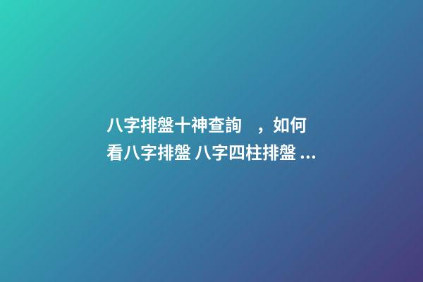 八字排盤十神查詢，如何看八字排盤 八字四柱排盤，免費四柱八字排盤詳解-第1張-觀點-玄機派